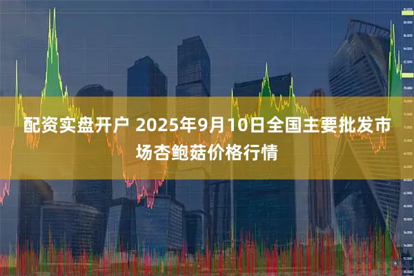 配资实盘开户 2025年9月10日全国主要批发市场杏鲍菇价格行情