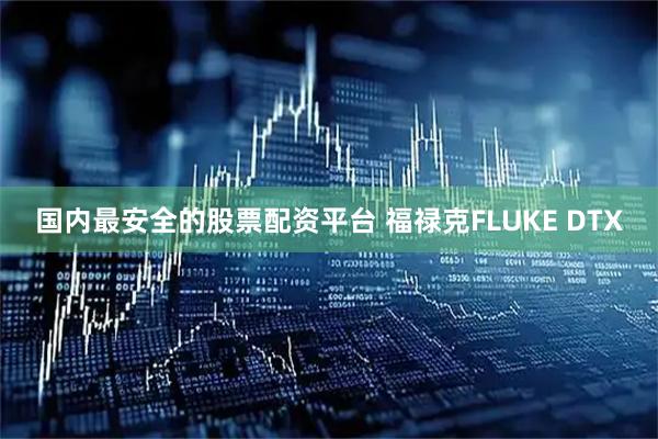 国内最安全的股票配资平台 福禄克FLUKE DTX