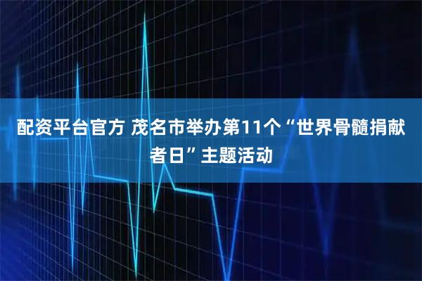 配资平台官方 茂名市举办第11个“世界骨髓捐献者日”主题活动