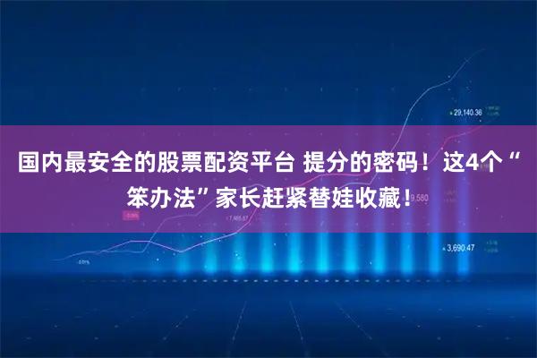 国内最安全的股票配资平台 提分的密码！这4个“笨办法”家长赶紧替娃收藏！