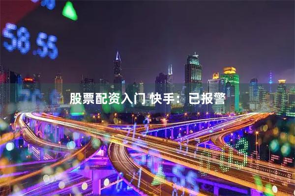 股票配资入门 快手：已报警