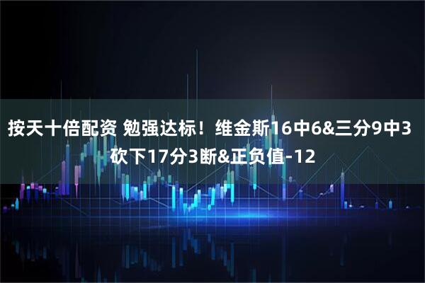 按天十倍配资 勉强达标！维金斯16中6&三分9中3 砍下17分3断&正负值-12