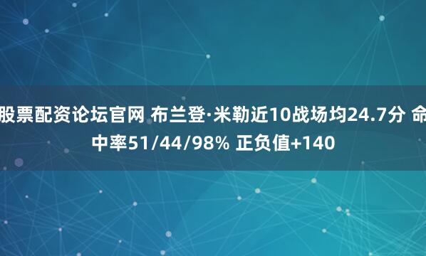 股票配资论坛官网 布兰登·米勒近10战场均24.7分 命中率51/44/98% 正负值+140