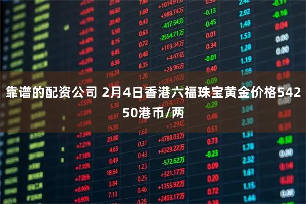 靠谱的配资公司 2月4日香港六福珠宝黄金价格54250港币/两