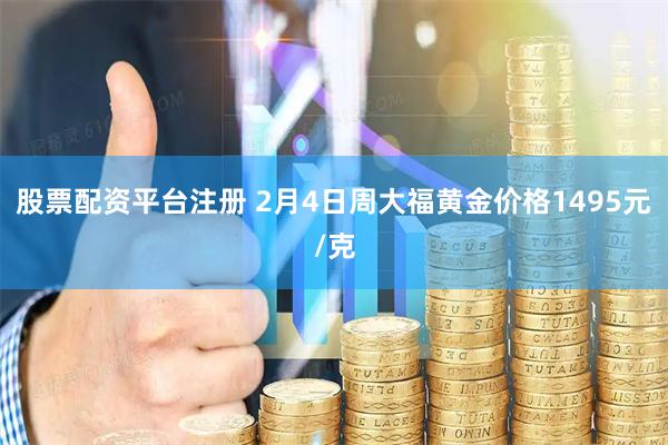 股票配资平台注册 2月4日周大福黄金价格1495元/克