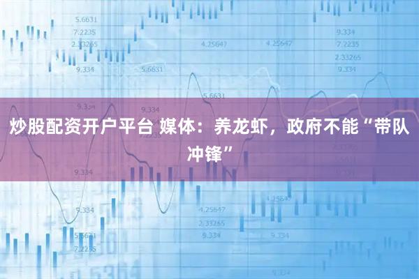 炒股配资开户平台 媒体：养龙虾，政府不能“带队冲锋”