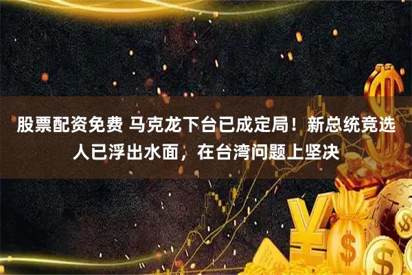 股票配资免费 马克龙下台已成定局！新总统竞选人已浮出水面，在台湾问题上坚决